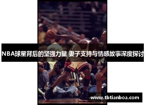 NBA球星背后的坚强力量 妻子支持与情感故事深度探讨