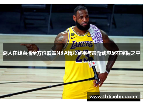 湖人在线直播全方位覆盖NBA精彩赛事与最新动态尽在掌握之中